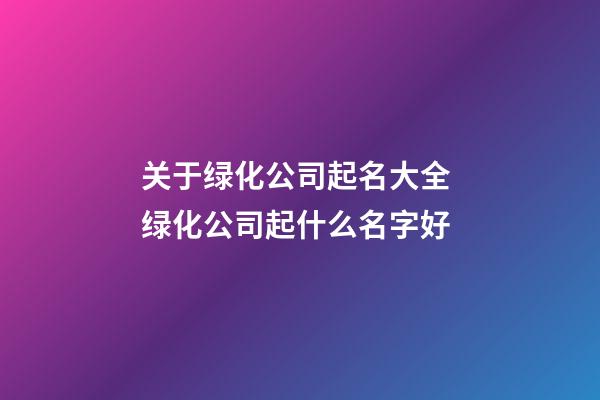 关于绿化公司起名大全 绿化公司起什么名字好